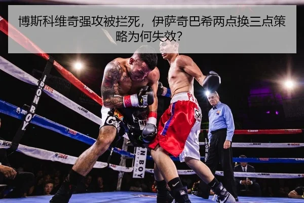 博斯科维奇强攻被拦死，伊萨奇巴希两点换三点策略为何失效？